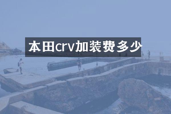 本田crv加装费多少