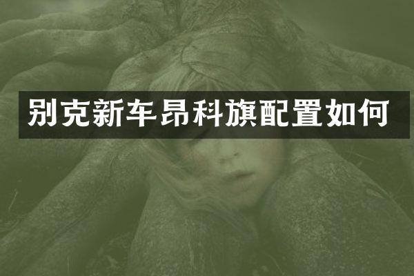 别克新车昂科旗配置如何
