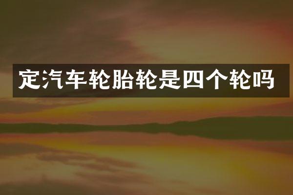 定汽车轮胎轮是四个轮吗