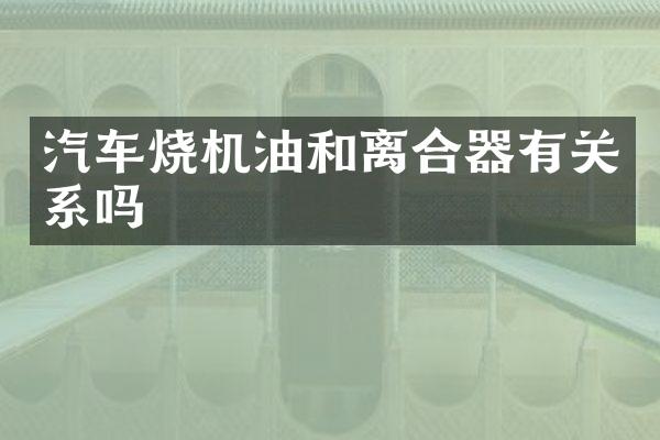 汽车烧机油和离合器有关系吗