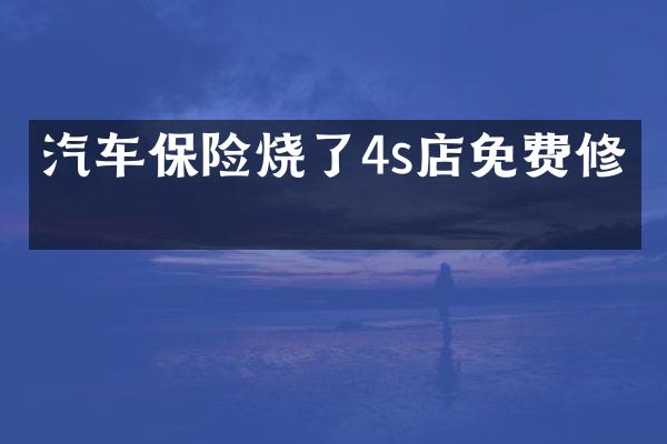 汽车保险烧了4s店免费修吗