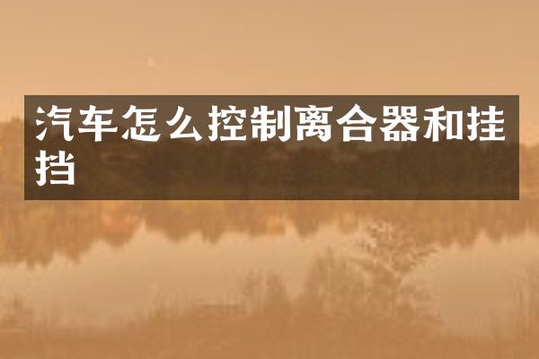 汽车怎么控制离合器和挂挡