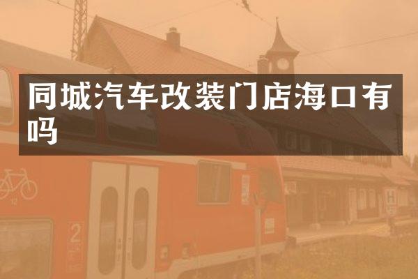 同城汽车改装门店海口有吗
