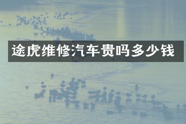 途虎维修汽车贵吗多少钱