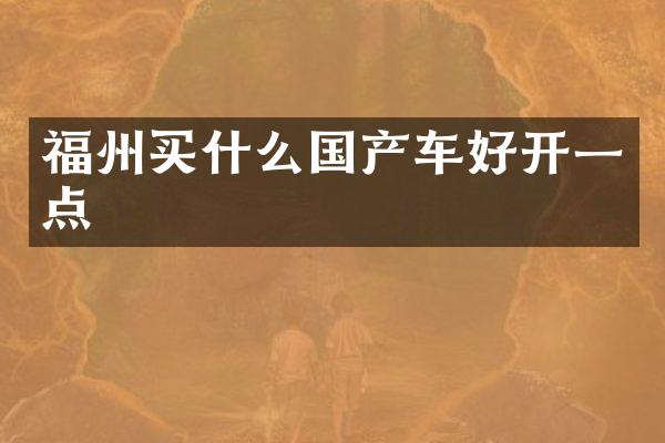 福州国产车好开一点