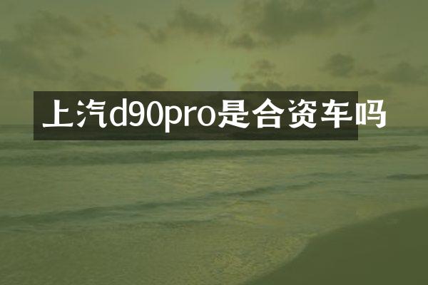 上汽d90pro是合资车吗