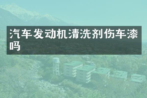汽车发动机清洗剂伤车漆吗