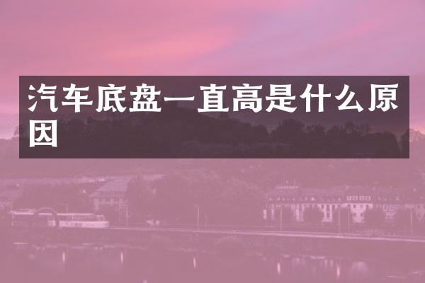 汽车底盘一直高是什么原因