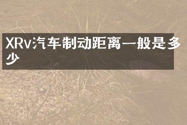 XRv汽车制动距离一般是多少