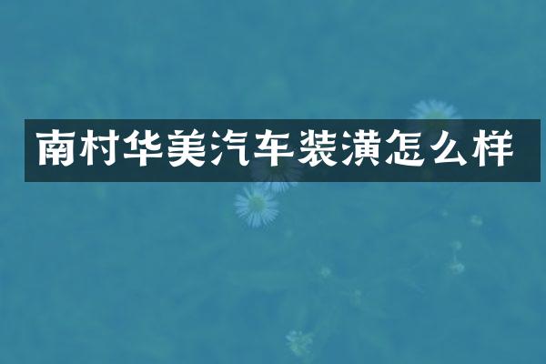 南村华美汽车装潢怎么样