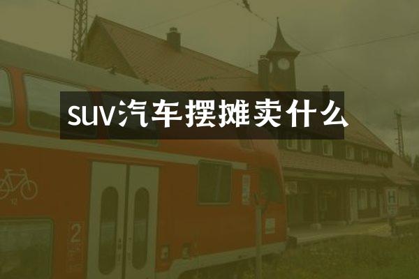 suv汽车摆摊卖什么