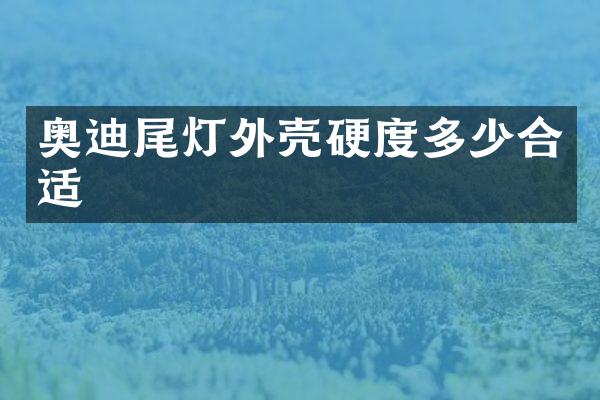 奥迪尾灯外壳硬度多少合适