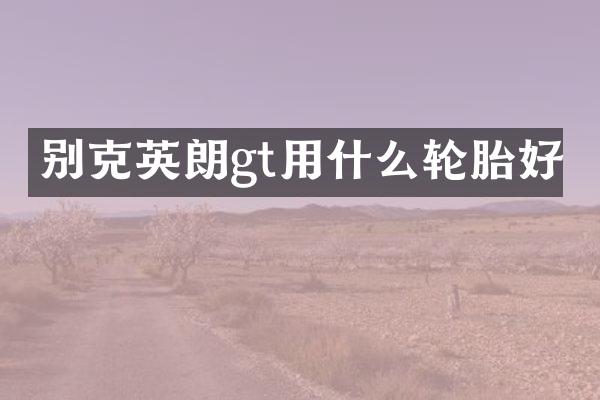 别克英朗gt用什么轮胎好