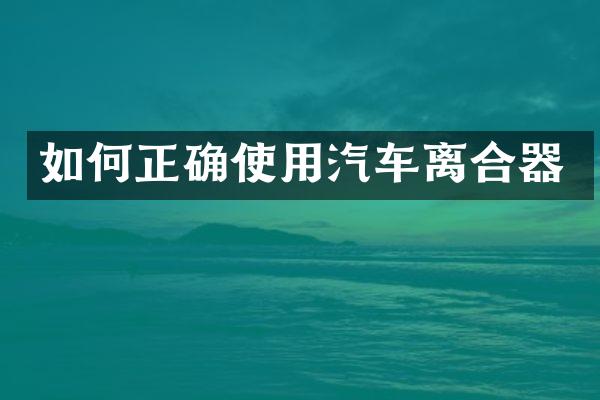 如何正确使用汽车离合器