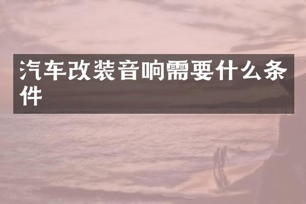 汽车改装音响需要什么条件