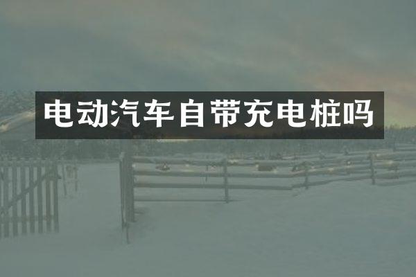 电动汽车自带充电桩吗