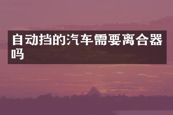 自动挡的汽车需要离合器吗