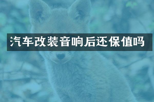 汽车改装音响后还保值吗