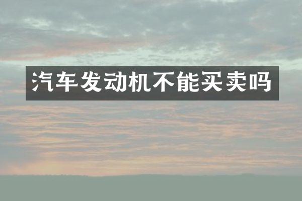 汽车发动机不能买卖吗