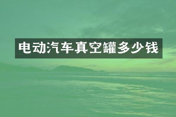 电动汽车真空罐多少钱