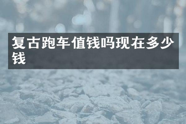 复古跑车值钱吗现在多少钱