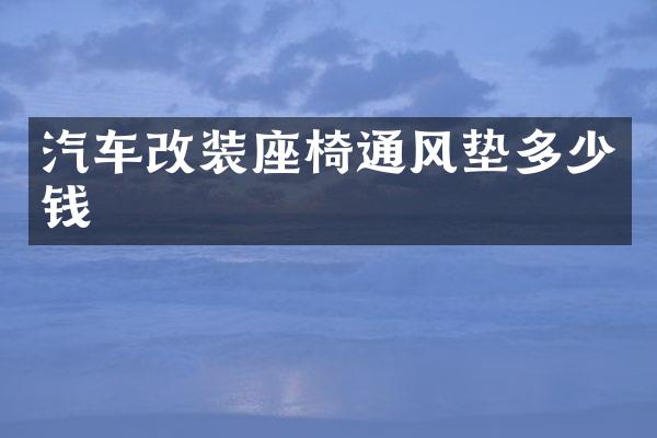 汽车改装座椅通风垫多少钱