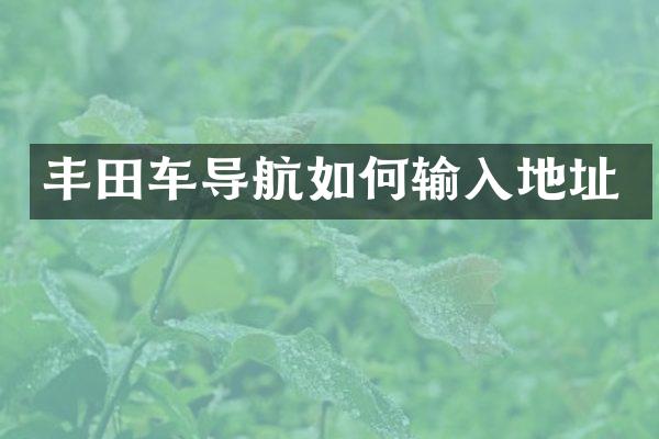 丰田车导航如何输入地址