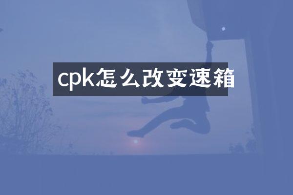 cpk怎么改变速箱