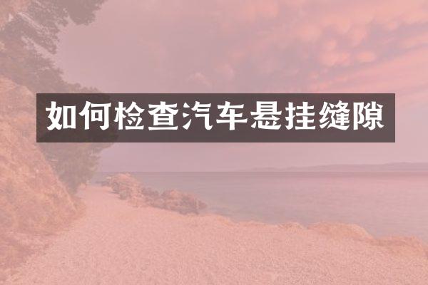 如何检查汽车悬挂缝隙