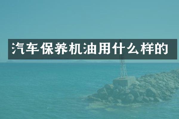 汽车保养机油用什么样的