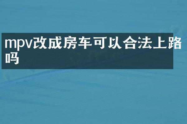 mpv改成房车可以合法上路吗