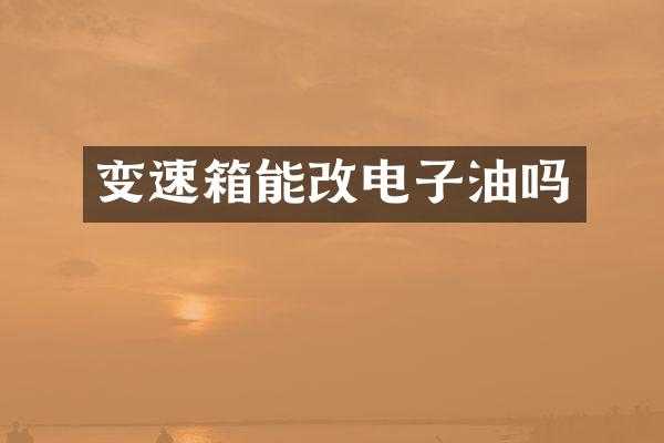 变速箱能改电子油吗