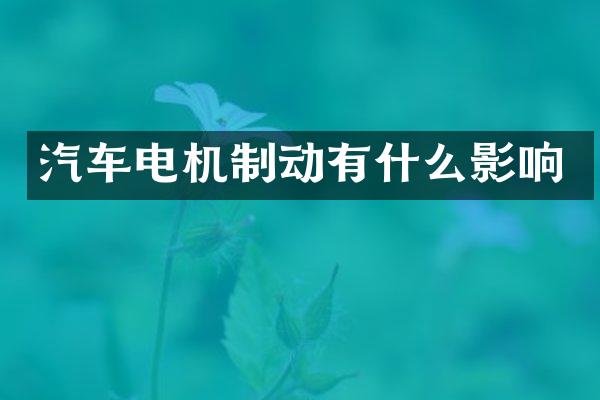 汽车电机制动有什么影响