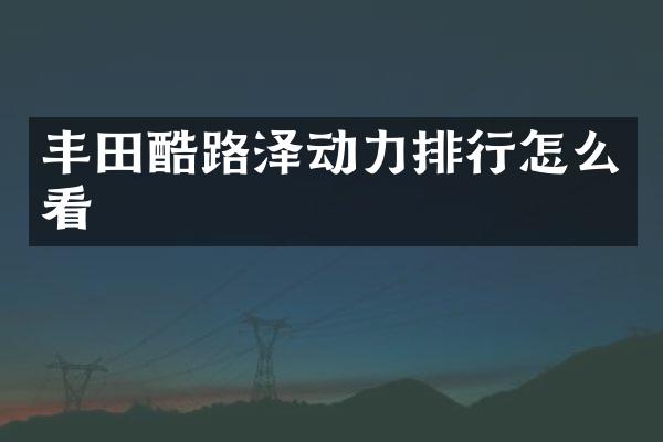 丰田酷路泽动力排行怎么看