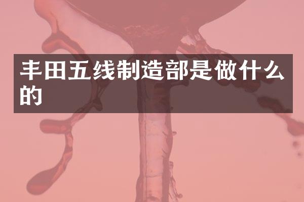 丰田五线制造部是做什么的