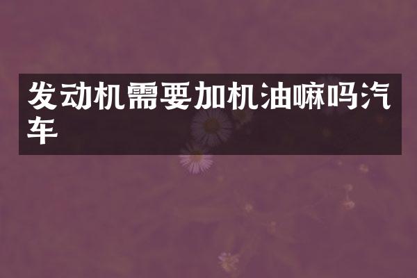 发动机需要加机油嘛吗汽车