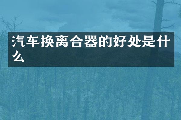 汽车换离合器的好处是什么