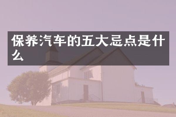 保养汽车的五大忌点是什么