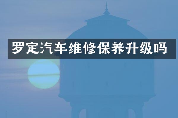 罗定汽车维修保养升级吗
