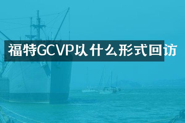 福特GCVP以什么形式回访