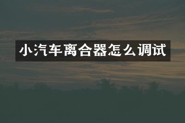 小汽车离合器怎么调试