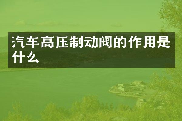 汽车高压制动阀的作用是什么