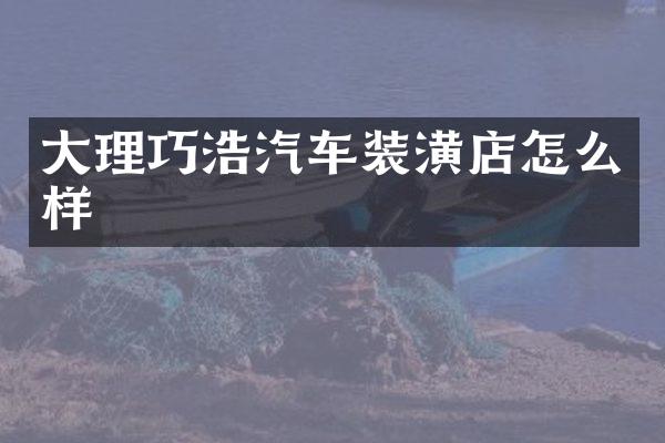 大理巧浩汽车装潢店怎么样