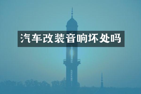 汽车改装音响坏处吗