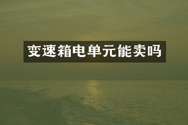 变速箱电单元能卖吗