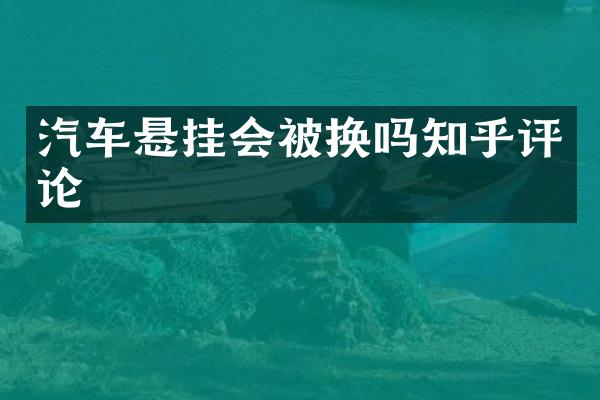 汽车悬挂会被换吗知乎评论