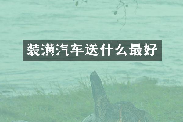 装潢汽车送什么最好