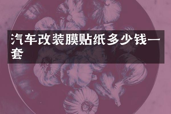 汽车改装膜贴纸多少钱一套