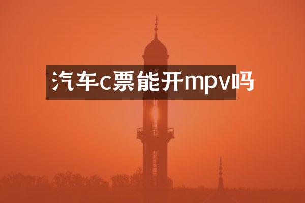 汽车c票能开mpv吗