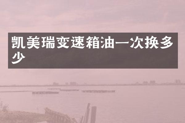 凯美瑞变速箱油一次换多少